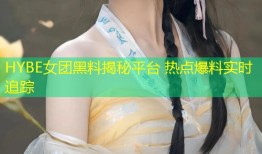 HYBE女团黑料揭秘平台 热点爆料实时追踪