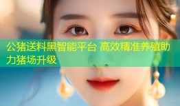 公猪送料黑智能平台 高效精准养殖助力猪场升级