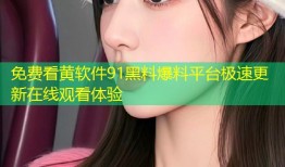 免费看黄软件91黑料爆料平台极速更新在线观看体验