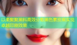 以柔聚聚黑料高效分散黑色素炭黑实现卓越印刷效果