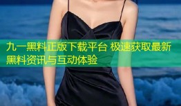 九一黑料正版下载平台 极速获取最新黑料资讯与互动体验