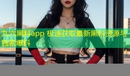 九六黑料app 极速获取最新黑料资源与独家爆料