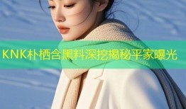 KNK朴栖含黑料深挖揭秘平家曝光