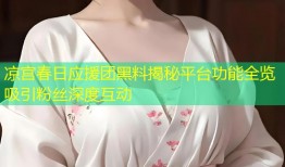 凉宫春日应援团黑料揭秘平台功能全览吸引粉丝深度互动