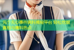 元个无心事件黑料揭秘平台 轻松挖掘真相与爆料热点