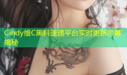 Cindy维C黑料速递平台实时更新内幕揭秘