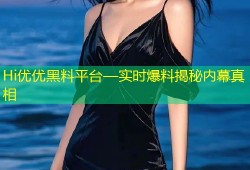 Hi优优黑料平台—实时爆料揭秘内幕真相