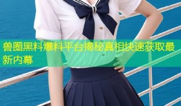 兽圈黑料爆料平台揭秘真相快速获取最新内幕