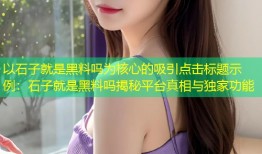 以石子就是黑料吗为核心的吸引点击标题示例：石子就是黑料吗揭秘平台真相与独家功能