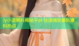 Jy小语黑料揭秘平台 快速捕捉最新爆料热点