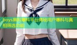 boys黑料爆料平台揭秘用户爆料与真相筛选功能