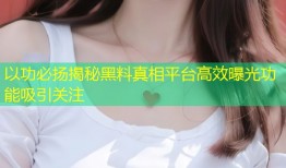 以功必扬揭秘黑料真相平台高效曝光功能吸引关注