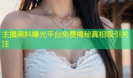 主播黑料曝光平台免费揭秘真相吸引关注