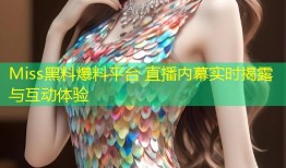 Miss黑料爆料平台 直播内幕实时揭露与互动体验