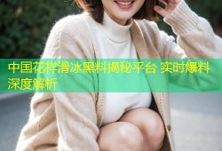 中国花样滑冰黑料揭秘平台 实时爆料深度解析