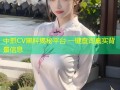 中抓CV黑料揭秘平台 一键查询真实背景信息