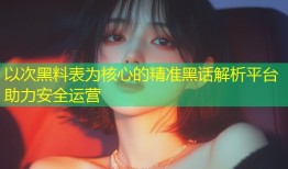 以次黑料表为核心的精准黑话解析平台助力安全运营