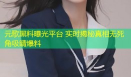 元歌黑料曝光平台 实时揭秘真相无死角吸睛爆料