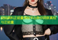倪妮黑料正能量揭秘平台助你洞察真相与正能量
