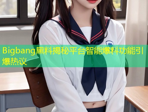 Bigbang黑料揭秘平台智能爆料功能引爆热议