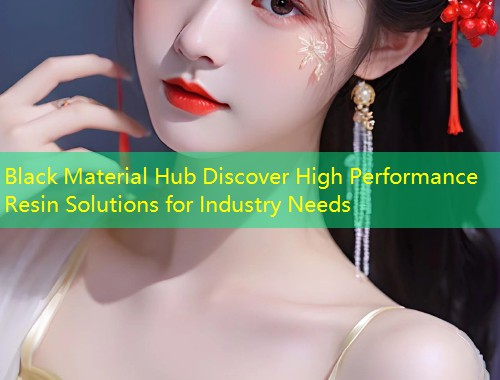 Black Material Hub Discover High Performance Resin Solutions for Industry Needs