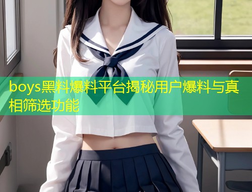 boys黑料爆料平台揭秘用户爆料与真相筛选功能