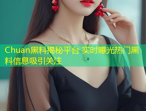 Chuan黑料揭秘平台 实时曝光热门黑料信息吸引关注
