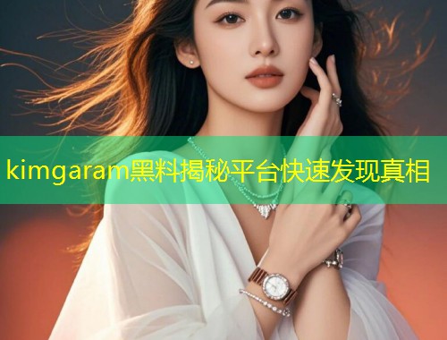 kimgaram黑料揭秘平台快速发现真相