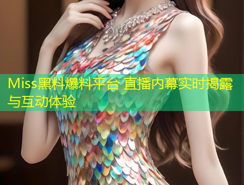 Miss黑料爆料平台 直播内幕实时揭露与互动体验