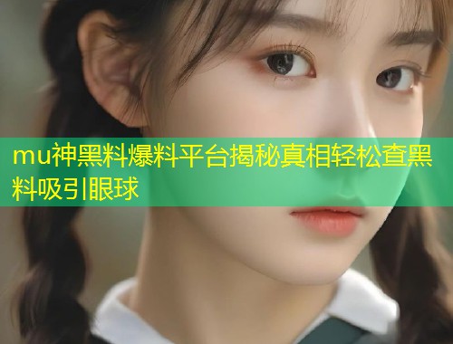mu神黑料爆料平台揭秘真相轻松查黑料吸引眼球