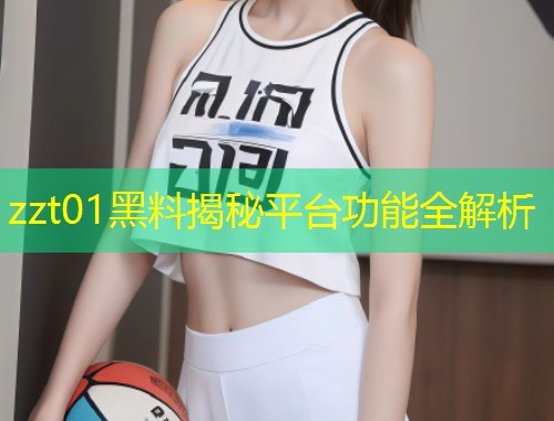zzt01黑料揭秘平台功能全解析