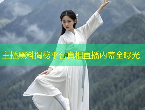 主播黑料揭秘平台真相直播内幕全曝光