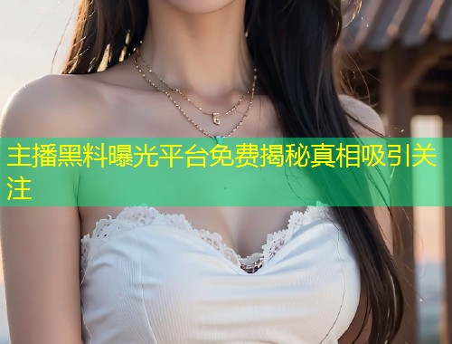主播黑料曝光平台免费揭秘真相吸引关注