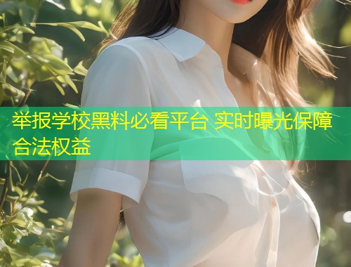 举报学校黑料必看平台 实时曝光保障合法权益