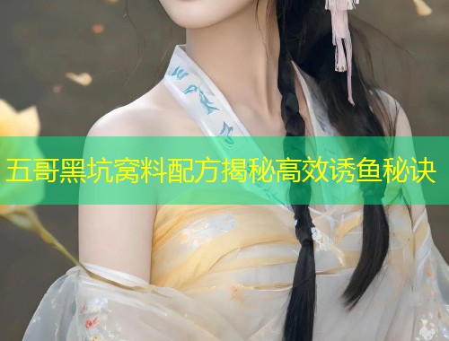 五哥黑坑窝料配方揭秘高效诱鱼秘诀