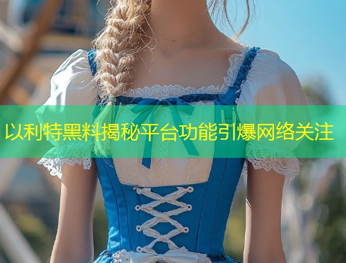 以利特黑料揭秘平台功能引爆网络关注
