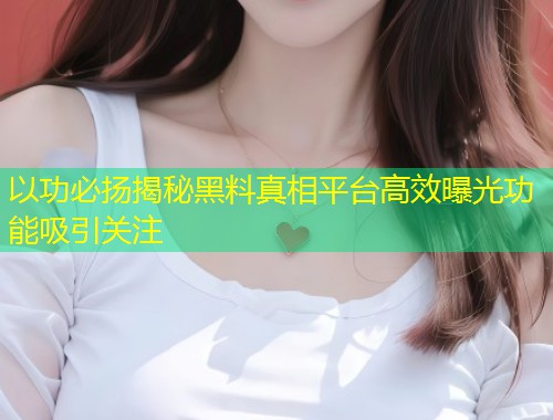 以功必扬揭秘黑料真相平台高效曝光功能吸引关注