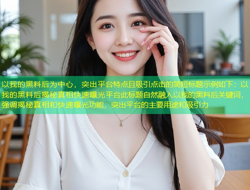 以我的黑料后为中心，突出平台特点且吸引点击的简短标题示例如下：以我的黑料后揭秘真相快速曝光平台此标题自然融入以我的黑料后关键词，强调揭秘真相和快速曝光功能，突出平台的主要用途和吸引力