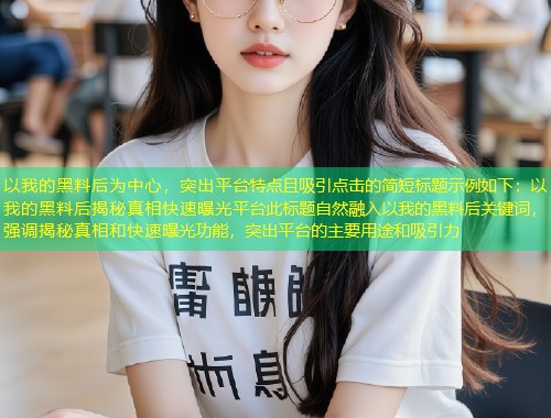 以我的黑料后为中心，突出平台特点且吸引点击的简短标题示例如下：以我的黑料后揭秘真相快速曝光平台此标题自然融入以我的黑料后关键词，强调揭秘真相和快速曝光功能，突出平台的主要用途和吸引力