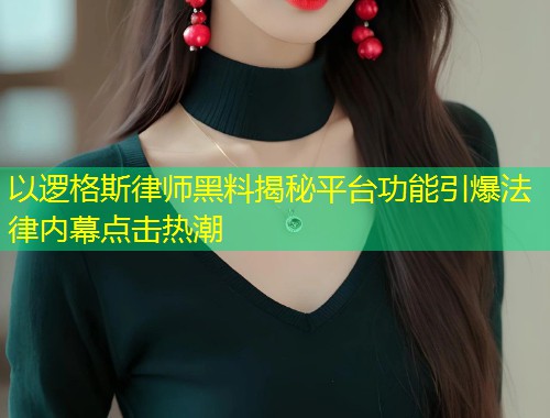 以逻格斯律师黑料揭秘平台功能引爆法律内幕点击热潮