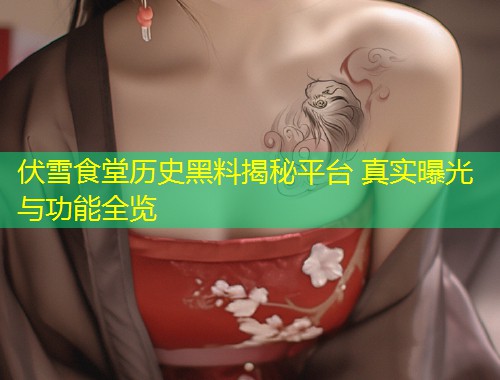伏雪食堂历史黑料揭秘平台 真实曝光与功能全览