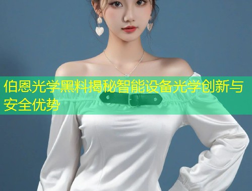 伯恩光学黑料揭秘智能设备光学创新与安全优势