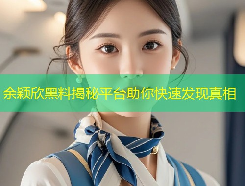 余颖欣黑料揭秘平台助你快速发现真相