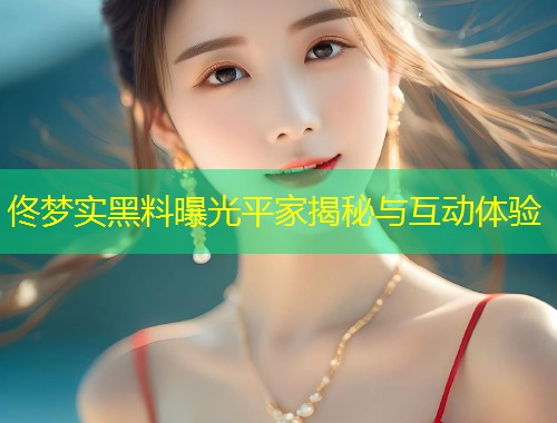 佟梦实黑料曝光平家揭秘与互动体验