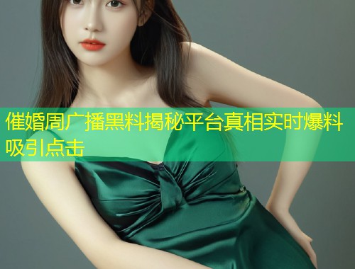 催婚周广播黑料揭秘平台真相实时爆料吸引点击