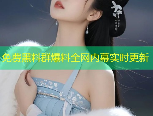 免费黑料群爆料全网内幕实时更新