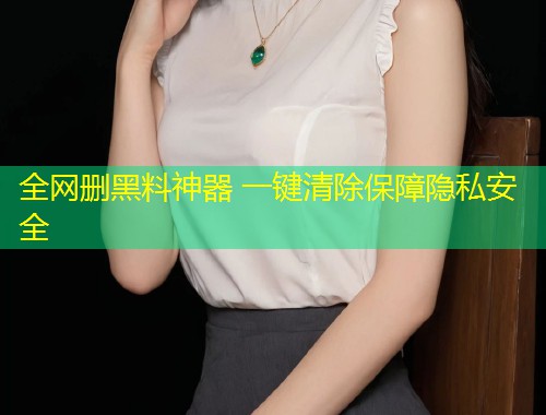 全网删黑料神器 一键清除保障隐私安全