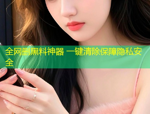 全网删黑料神器 一键清除保障隐私安全
