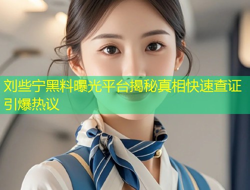 刘些宁黑料曝光平台揭秘真相快速查证引爆热议