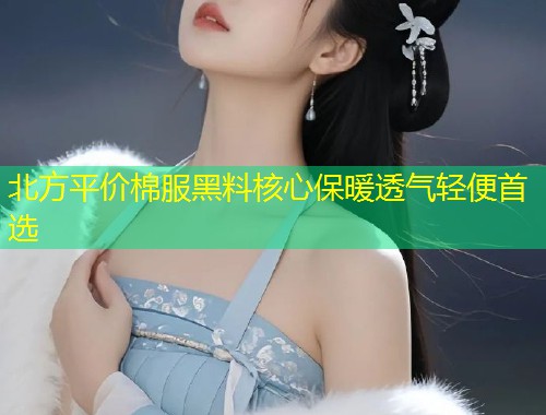 北方平价棉服黑料核心保暖透气轻便首选